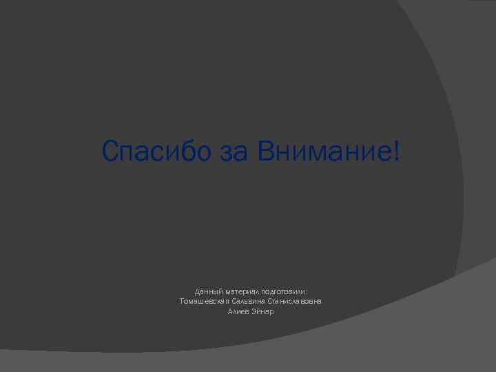 Спасибо за Внимание! Данный материал подготовили: Томашевская Сальвина Станиславовна Алиев Эйнар 