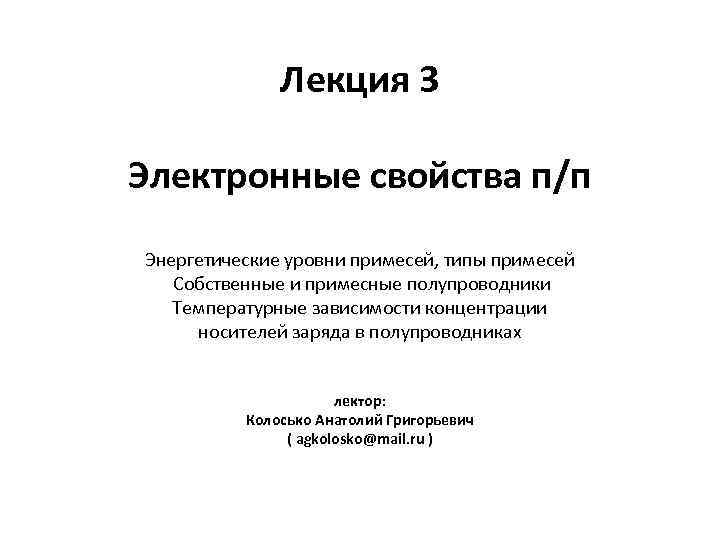 Лекция 3 Электронные свойства п/п Энергетические уровни примесей, типы примесей Собственные и примесные полупроводники