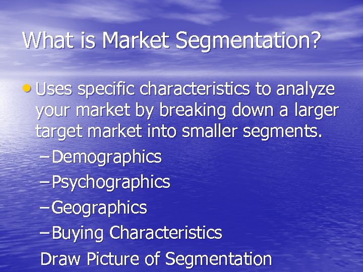 What is Market Segmentation? • Uses specific characteristics to analyze your market by breaking