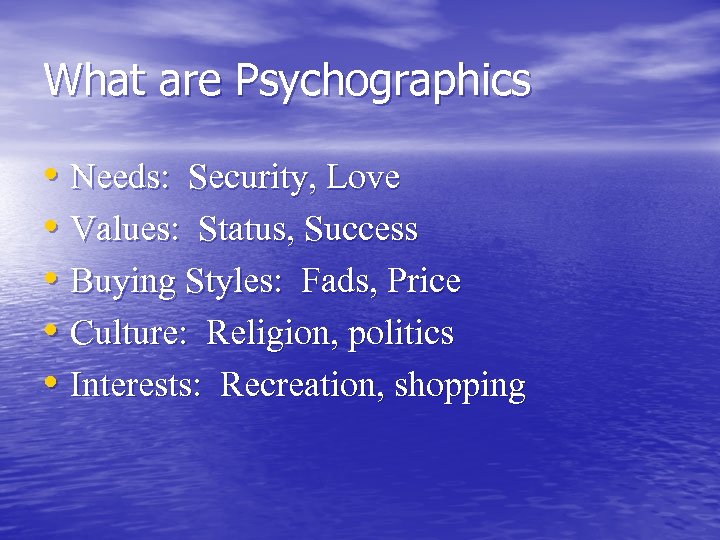 What are Psychographics • Needs: Security, Love • Values: Status, Success • Buying Styles:
