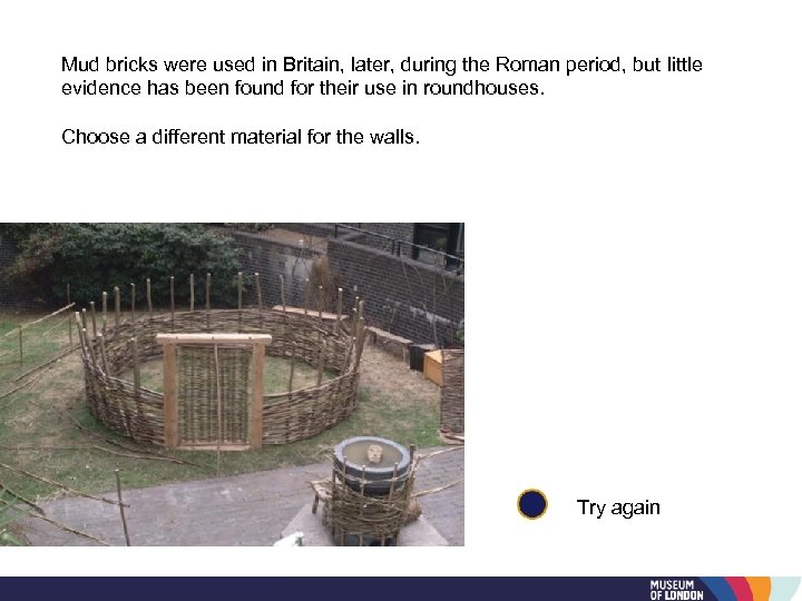 Mud bricks were used in Britain, later, during the Roman period, but little evidence