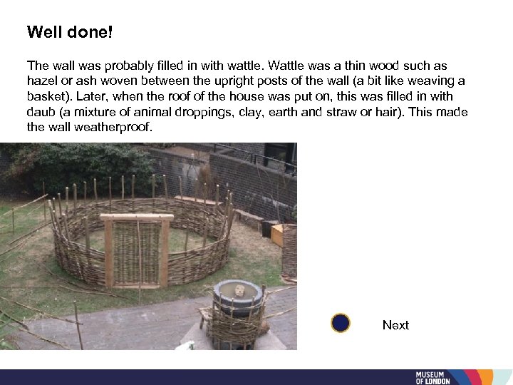 Well done! The wall was probably filled in with wattle. Wattle was a thin