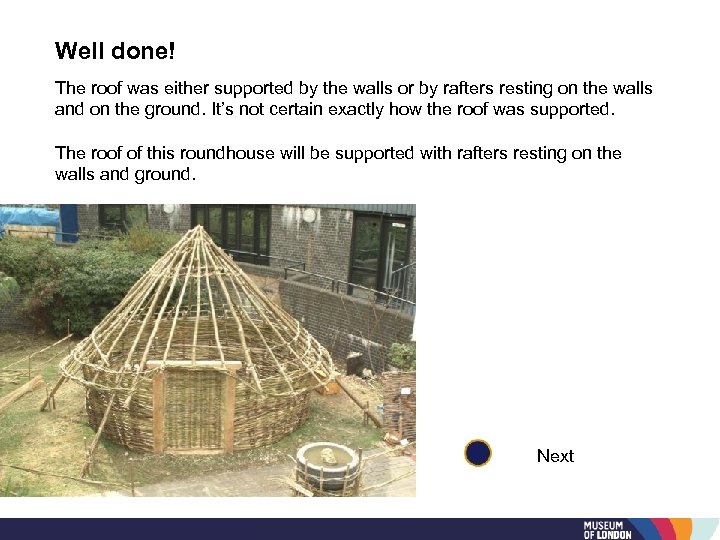 Well done! The roof was either supported by the walls or by rafters resting