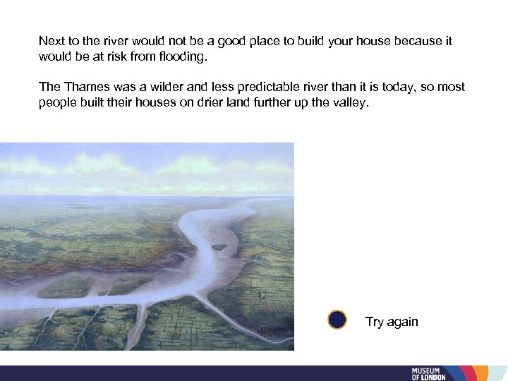 Next to the river would not be a good place to build your house