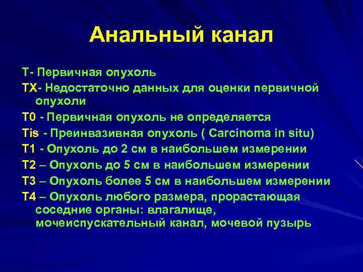 Анальный канал T Первичная опухоль TХ Недостаточно данных для оценки первичной опухоли Т 0
