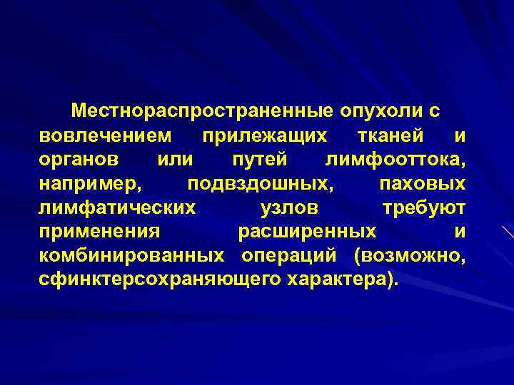 Местнораспространенные опухоли с вовлечением прилежащих тканей и органов или путей лимфооттока, например, подвздошных, паховых