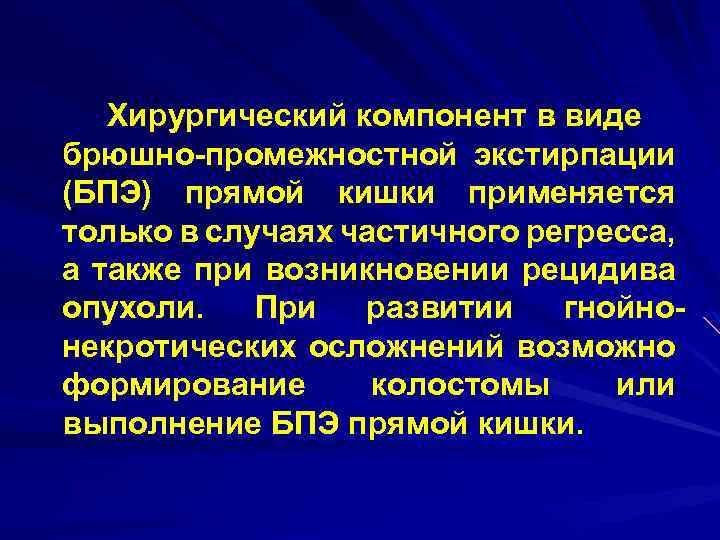Хирургический компонент в виде брюшно промежностной экстирпации (БПЭ) прямой кишки применяется только в случаях