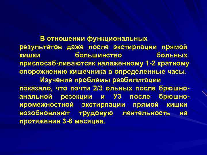 В отношении функциональных результатов даже после экстирпации прямой кишки большинство больных приспосаб ливаются к