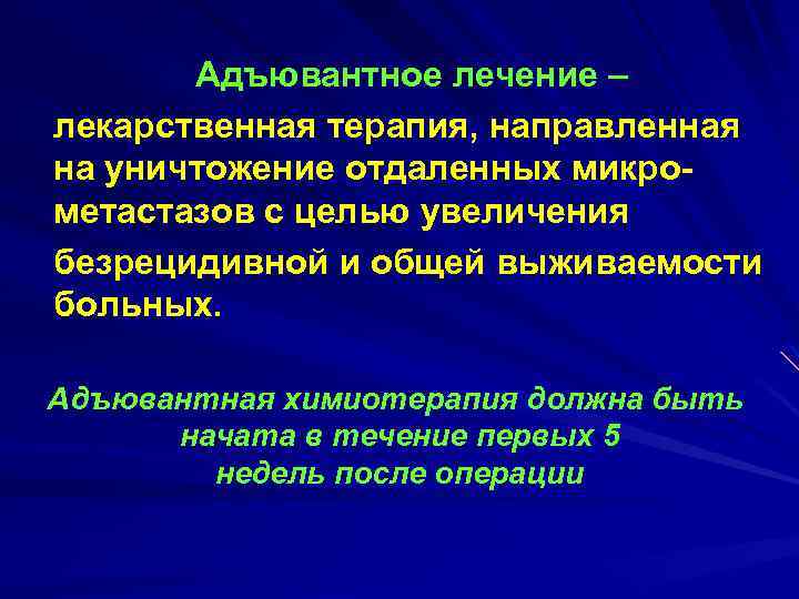 Адъювантное лечение – лекарственная терапия, направленная на уничтожение отдаленных микро метастазов с целью увеличения