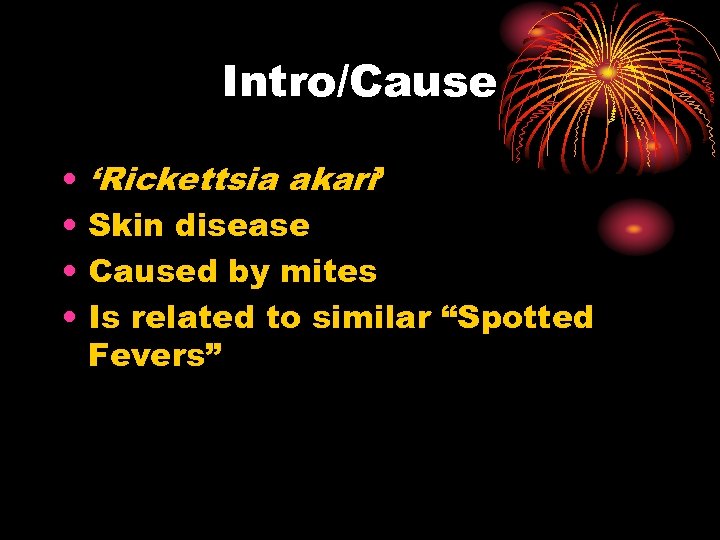 Intro/Cause • • ‘Rickettsia akari’ Skin disease Caused by mites Is related to similar
