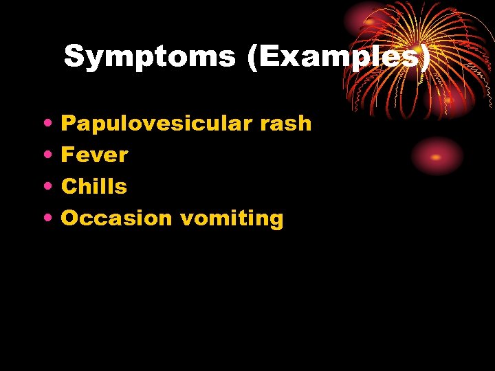 Symptoms (Examples) • • Papulovesicular rash Fever Chills Occasion vomiting 