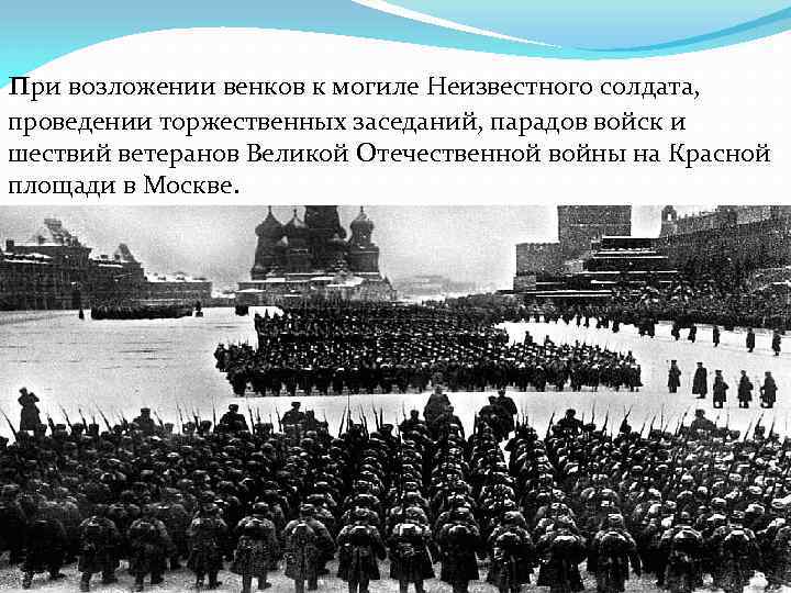 при возложении венков к могиле Неизвестного солдата, проведении торжественных заседаний, парадов войск и шествий