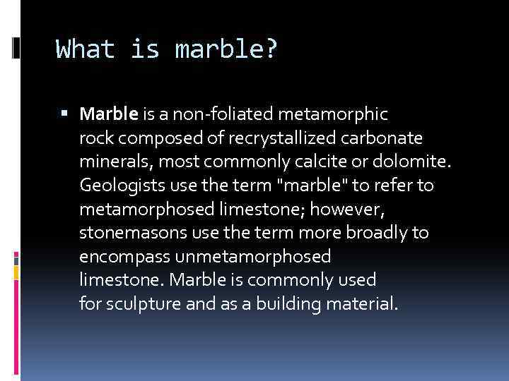 What is marble? Marble is a non-foliated metamorphic rock composed of recrystallized carbonate minerals,