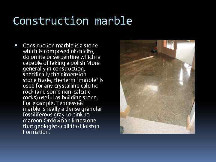 Construction marble is a stone which is composed of calcite, dolomite or serpentine which