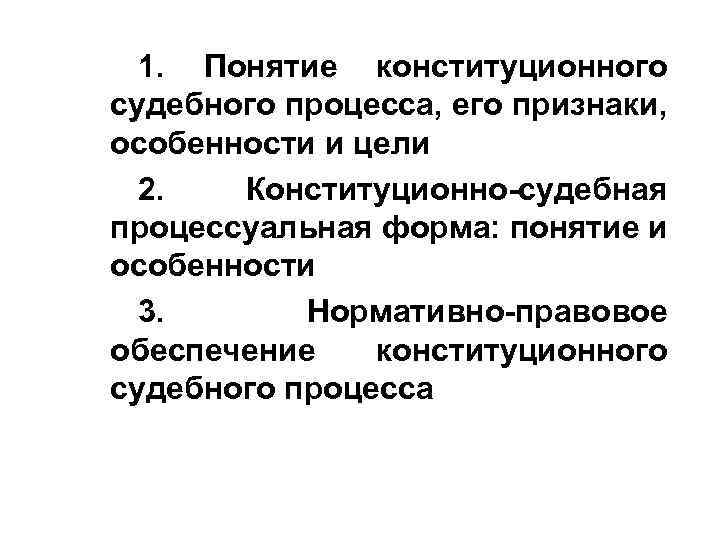 1. Понятие конституционного судебного процесса, его признаки, особенности и цели 2. Конституционно-судебная процессуальная форма: