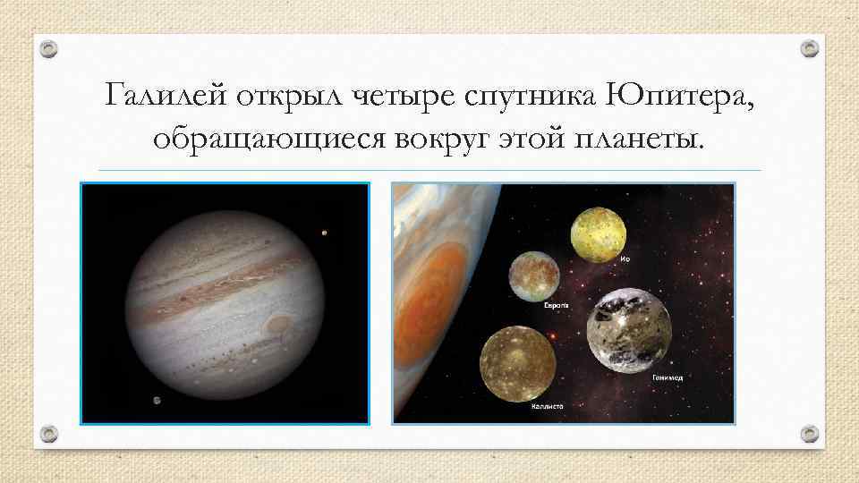 Галилей открыл четыре спутника Юпитера, обращающиеся вокруг этой планеты. 