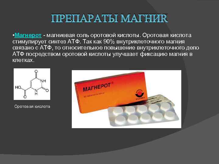 ПРЕПАРАТЫ МАГНИЯ • Магнерот - магниевая соль оротовой кислоты. Оротовая кислота стимулирует синтез АТФ.