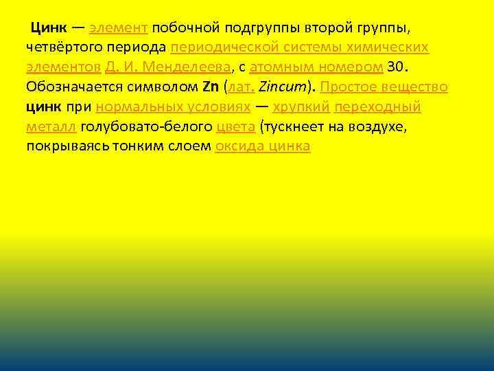 Цинк — элемент побочной подгруппы второй группы, четвёртого периода периодической системы химических элементов Д.