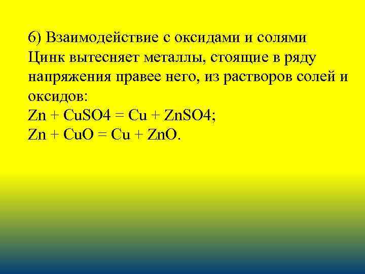 6) Взаимодействие с оксидами и солями Цинк вытесняет металлы, стоящие в ряду напряжения правее