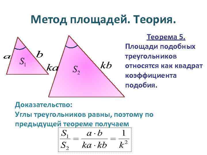 Метод площадей. Теория. Теорема 5. Площади подобных треугольников относятся как квадрат коэффициента подобия. Доказательство: