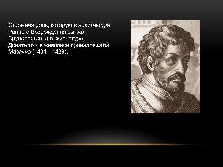 Огромная роль, которую в архитектуре Раннего Возрождения сыграл Брунеллески, а в скульптуре — Донателло,