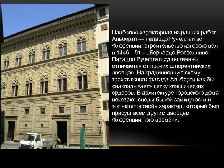 Наиболее характерная из ранних работ Альберти — палаццо Ручеллаи во Флоренции, строительство которого вел