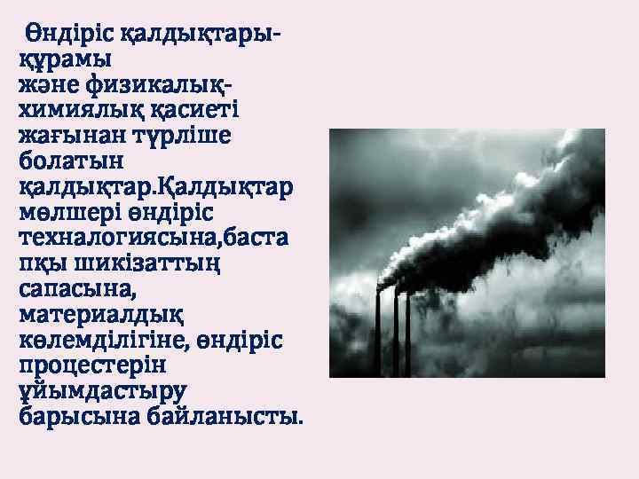  Өндіріс қалдықтарықұрамы және физикалықхимиялық қасиеті жағынан түрліше болатын қалдықтар. Қалдықтар мөлшері өндіріс техналогиясына,