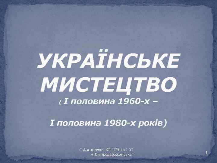 УКРАЇНСЬКЕ МИСТЕЦТВО (І половина 1960 -х – І половина 1980 -х років) С. А.