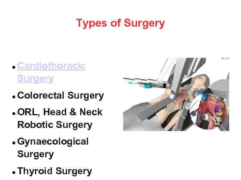 Types of Surgery Cardiothoracic Surgery Colorectal Surgery ORL, Head & Neck Robotic Surgery Gynaecological