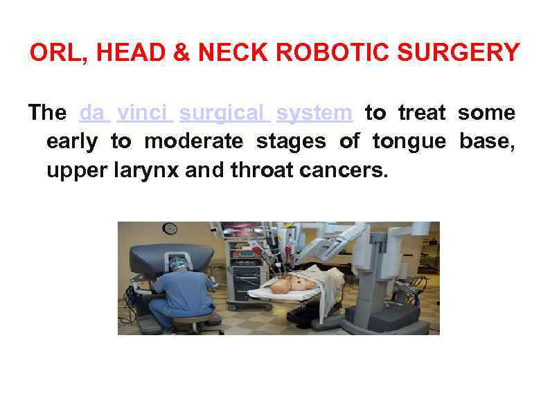 ORL, HEAD & NECK ROBOTIC SURGERY The da vinci surgical system to treat some