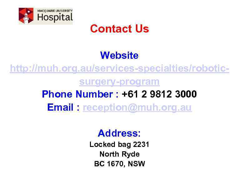 Contact Us Website http: //muh. org. au/services-specialties/roboticsurgery-program Phone Number : +61 2 9812 3000