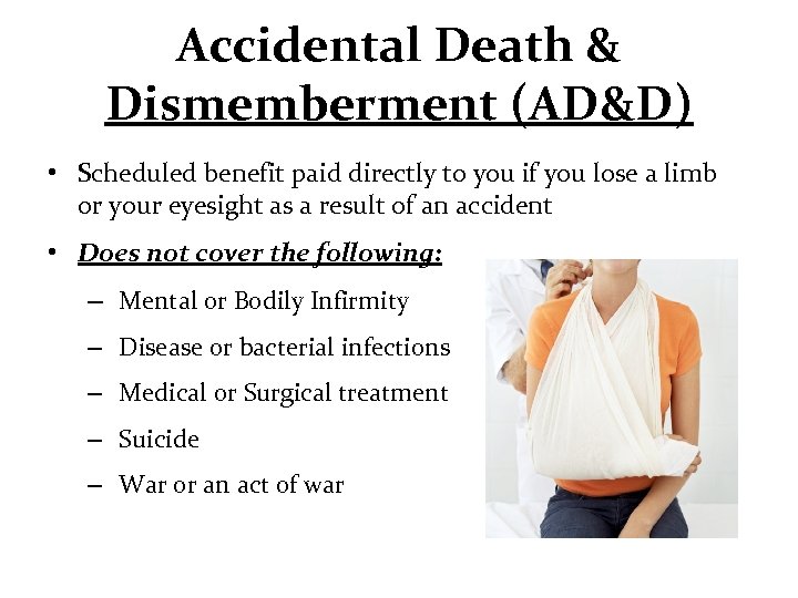 Accidental Death & Dismemberment (AD&D) • Scheduled benefit paid directly to you if you