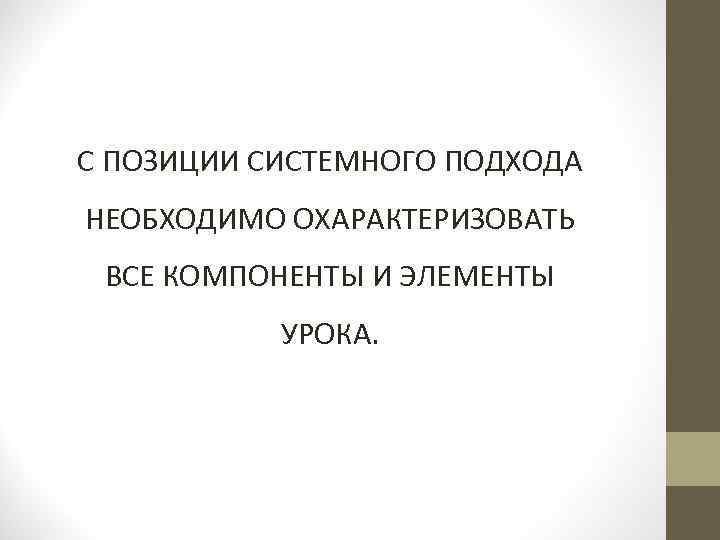 С ПОЗИЦИИ СИСТЕМНОГО ПОДХОДА НЕОБХОДИМО ОХАРАКТЕРИЗОВАТЬ ВСЕ КОМПОНЕНТЫ И ЭЛЕМЕНТЫ УРОКА. 