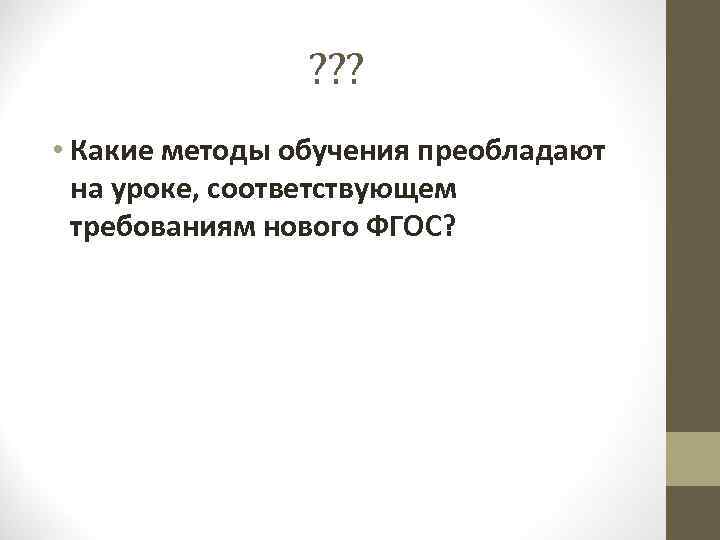 ? ? ? • Какие методы обучения преобладают на уроке, соответствующем требованиям нового ФГОС?