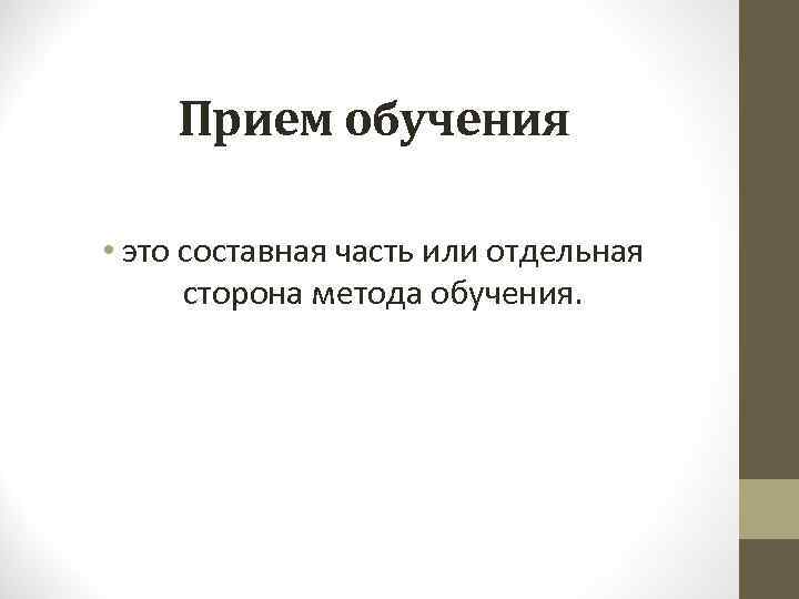 Прием обучения • это составная часть или отдельная сторона метода обучения. 