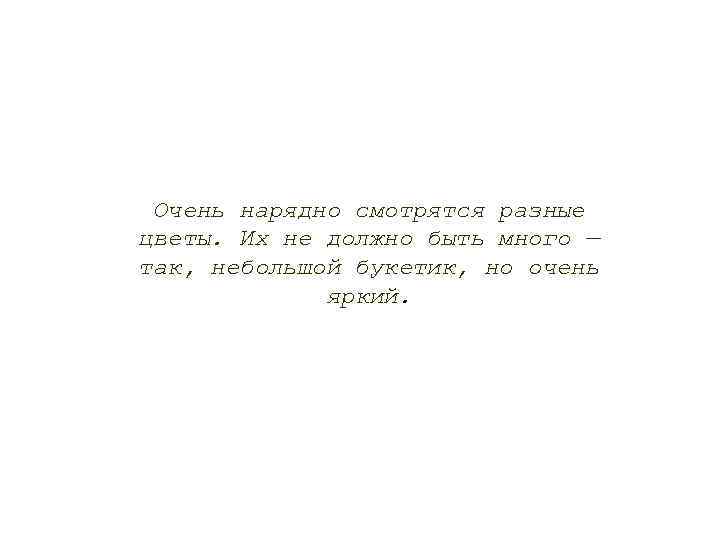 Очень нарядно смотрятся разные цветы. Их не должно быть много — так, небольшой букетик,