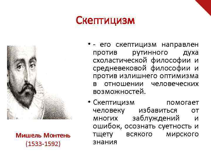 Скептицизм Мишель Монтень (1533 -1592) • - его скептицизм направлен против рутинного духа схоластической