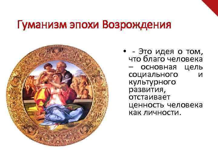 Гуманизм эпохи Возрождения • - Это идея о том, что благо человека – основная