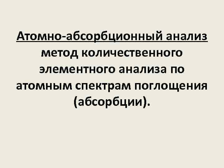 Атомно-абсорбционный анализ метод количественного элементного анализа по атомным спектрам поглощения (абсорбции). 