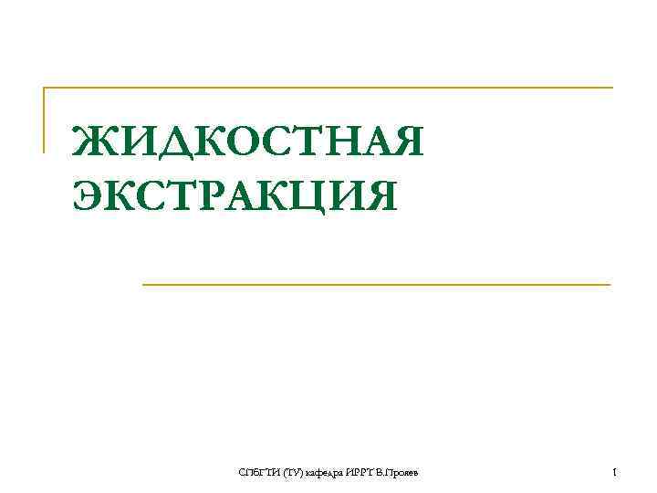 ЖИДКОСТНАЯ ЭКСТРАКЦИЯ СПб. ГТИ (ТУ) кафедра ИРРТ В. Прояев 1 