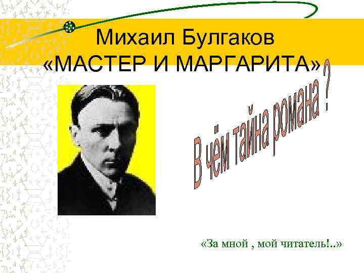 Михаил Булгаков «МАСТЕР И МАРГАРИТА» «За мной , мой читатель!. . » 