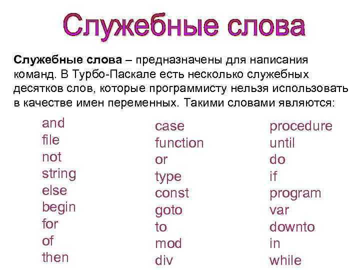 Служебные слова – предназначены для написания команд. В Турбо-Паскале есть несколько служебных десятков слов,