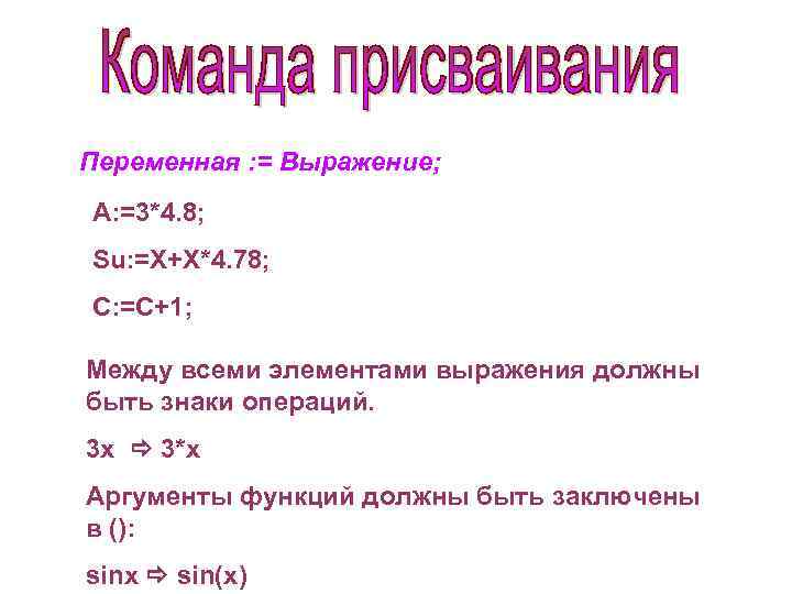 Переменная : = Выражение; A: =3*4. 8; Su: =X+X*4. 78; C: =C+1; Между всеми