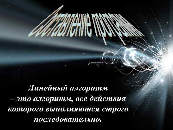 Линейный алгоритм – это алгоритм, все действия которого выполняются строго последовательно. 