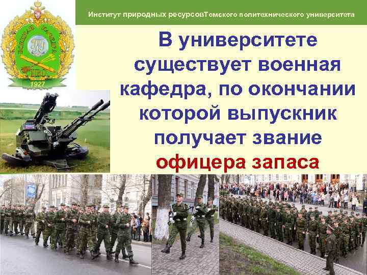 Институт природных ресурсов. Томского политехнического университета В университете существует военная кафедра, по окончании которой