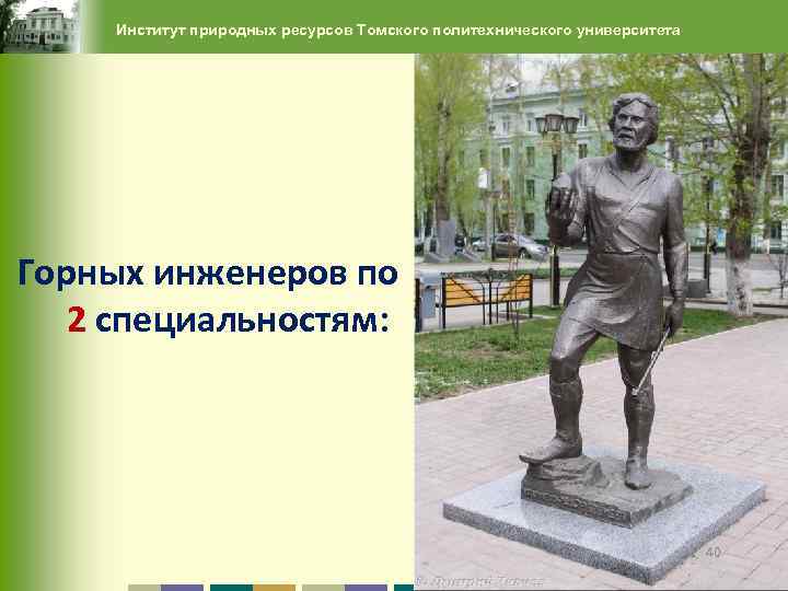 Институт природных ресурсов Томского политехнического университета Горных инженеров по 2 специальностям: 40 