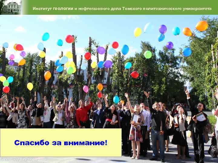 Институт геологии и нефтегазового дела Томского политехнического университета Спасибо за внимание! 76 