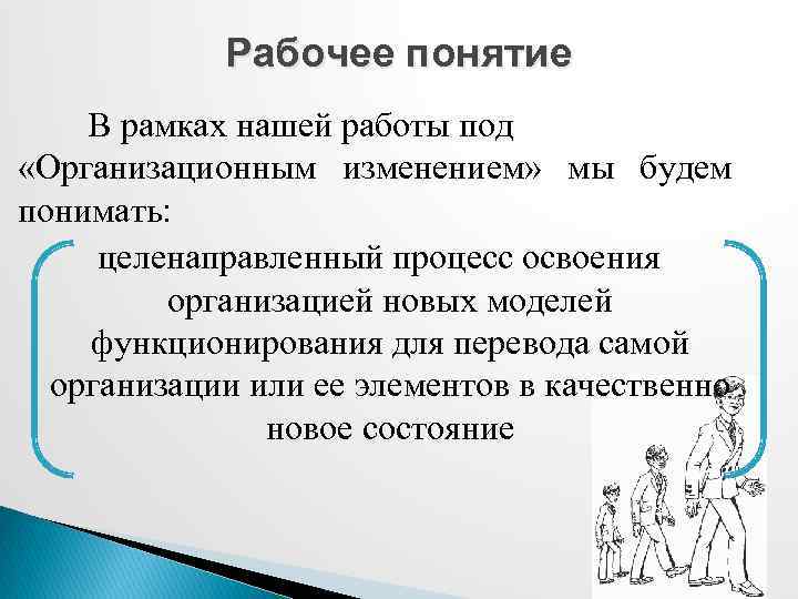 Рабочее понятие В рамках нашей работы под «Организационным изменением» мы будем понимать: целенаправленный процесс