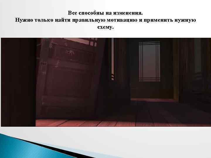 Все способны на изменения. Нужно только найти правильную мотивацию и применить нужную схему. 