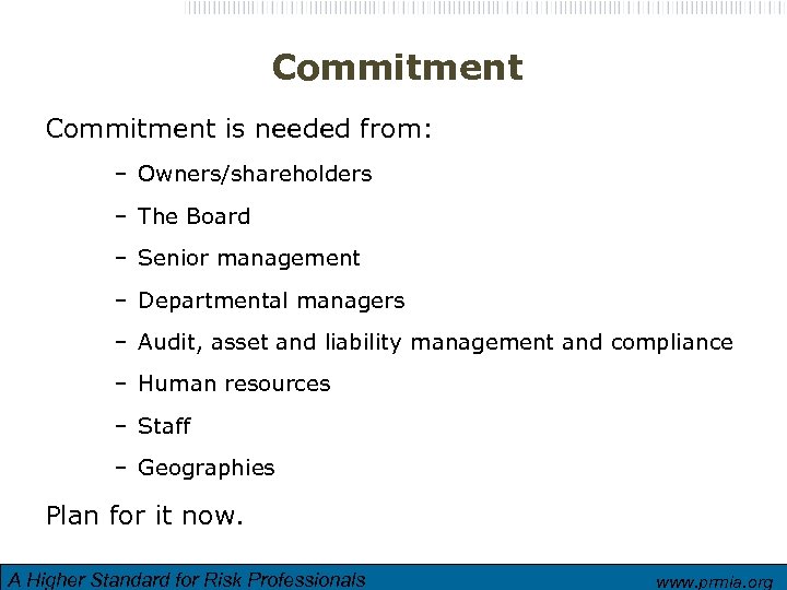 Commitment is needed from: – Owners/shareholders – The Board – Senior management – Departmental